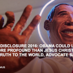 UFO, ALIEN DISCLOSURE 2016: OBAMA COULD LEAVE LEGACY MORE PROFOUND THAN JESUS CHRIST BY BRINGING TRUTH TO THE WORLD, ADVOCATE SAYS